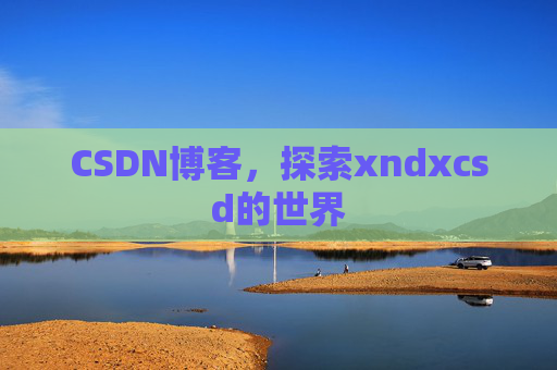 CSDN博客，探索xndxcsd的世界